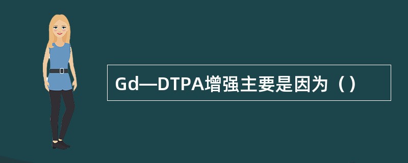 Gd—DTPA增强主要是因为（）