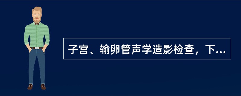 子宫、输卵管声学造影检查，下述哪一项是错误的（）