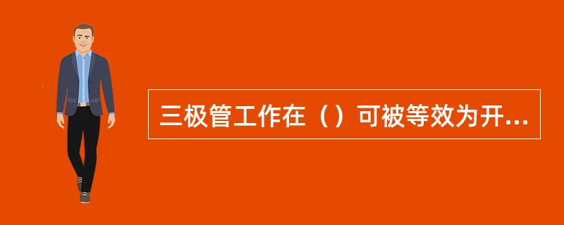 三极管工作在（）可被等效为开关的闭合、断开状态。