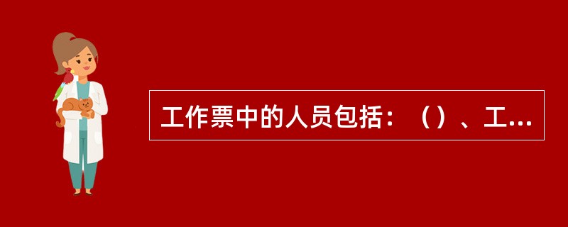 工作票中的人员包括：（）、工作负责人、工作许可人、专责监护人及工作班成员。