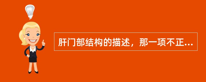 肝门部结构的描述，那一项不正确（）