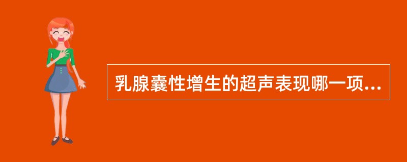乳腺囊性增生的超声表现哪一项是错误的（）