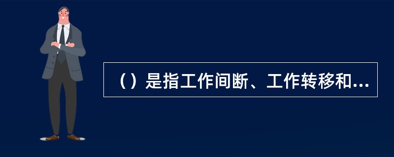 （）是指工作间断、工作转移和工作全部完成后所作的规定