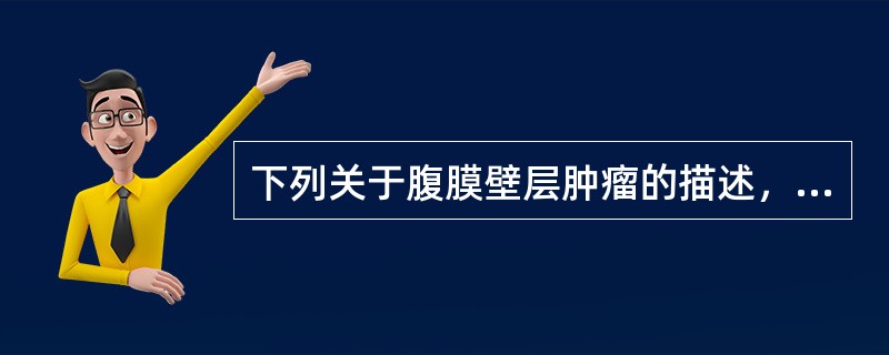 下列关于腹膜壁层肿瘤的描述，哪一项是错误的（）