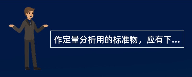 作定量分析用的标准物，应有下列哪项作为主要条件（）