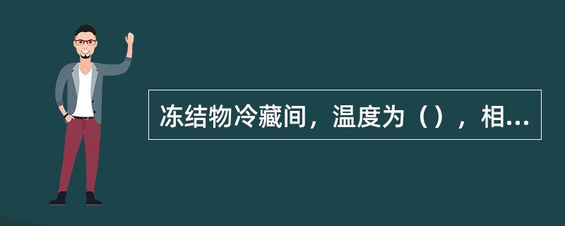 冻结物冷藏间，温度为（），相对湿度为（）。