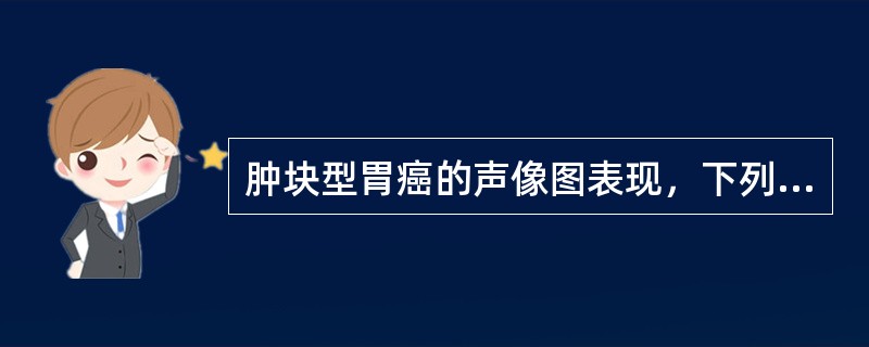 肿块型胃癌的声像图表现，下列哪项是正确的（）