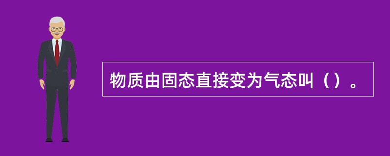 物质由固态直接变为气态叫（）。