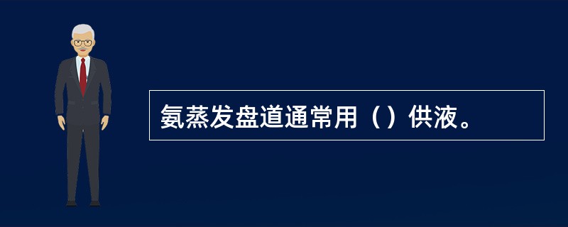 氨蒸发盘道通常用（）供液。