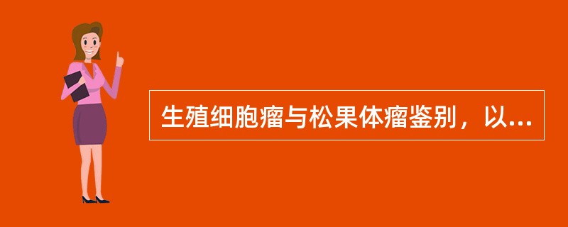 生殖细胞瘤与松果体瘤鉴别，以下哪一项CT表现有利于生殖细胞瘤的诊断（）