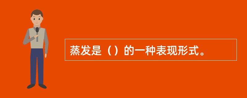 蒸发是（）的一种表现形式。