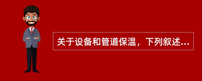 关于设备和管道保温，下列叙述错误的是（）。