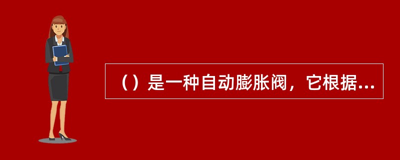 （）是一种自动膨胀阀，它根据满液式蒸发器液面的变化来控制蒸发器的供液量，同时起节流降压的作用。