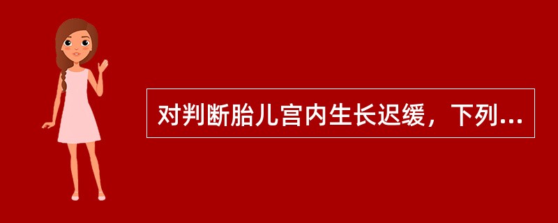 对判断胎儿宫内生长迟缓，下列哪一项最重要（）