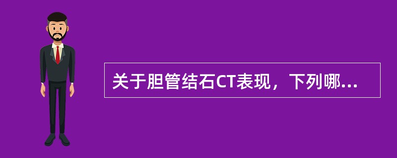 关于胆管结石CT表现，下列哪一项错误的（）