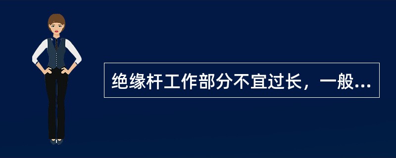 绝缘杆工作部分不宜过长，一般长度为（），以免操作时造成相间或接地短路。