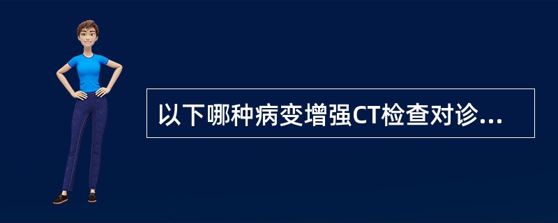 以下哪种病变增强CT检查对诊断有帮助（）