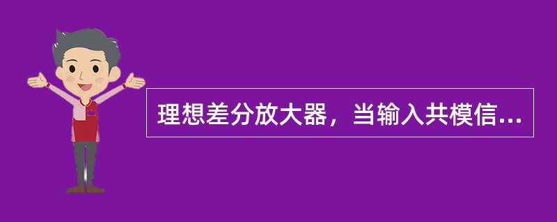 理想差分放大器，当输入共模信号时，（）。