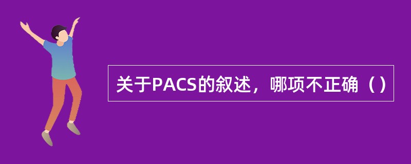 关于PACS的叙述，哪项不正确（）