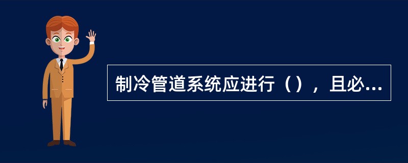 制冷管道系统应进行（），且必须合格。