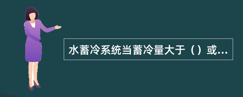 水蓄冷系统当蓄冷量大于（）或蓄冷容积大于（）时，水蓄冷最为经济。