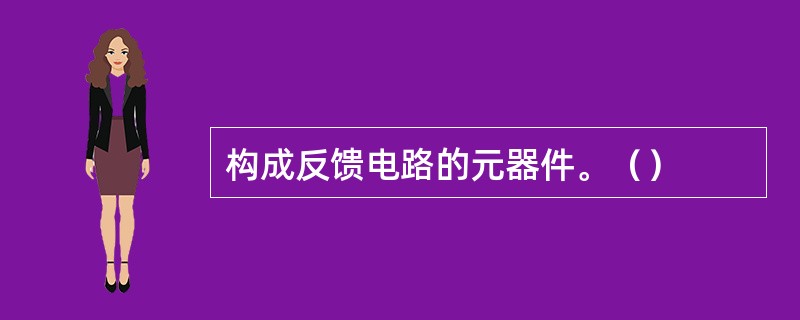 构成反馈电路的元器件。（）