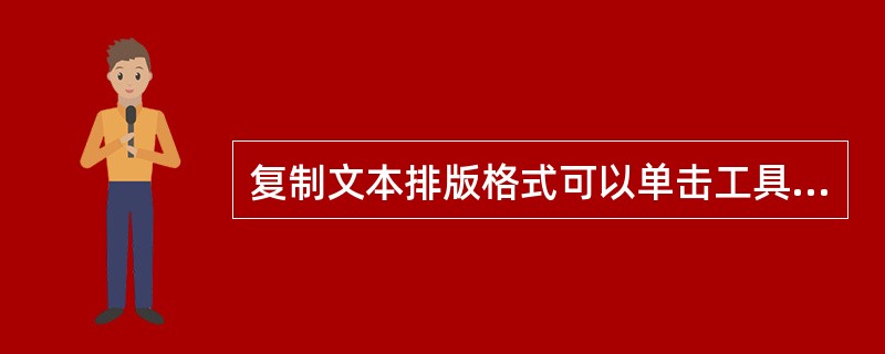 复制文本排版格式可以单击工具栏（）按钮，也可以用快捷键（）来实现。