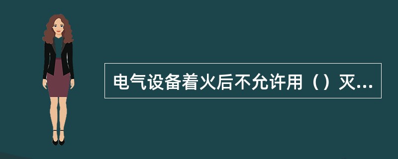 电气设备着火后不允许用（）灭火剂进行灭火。