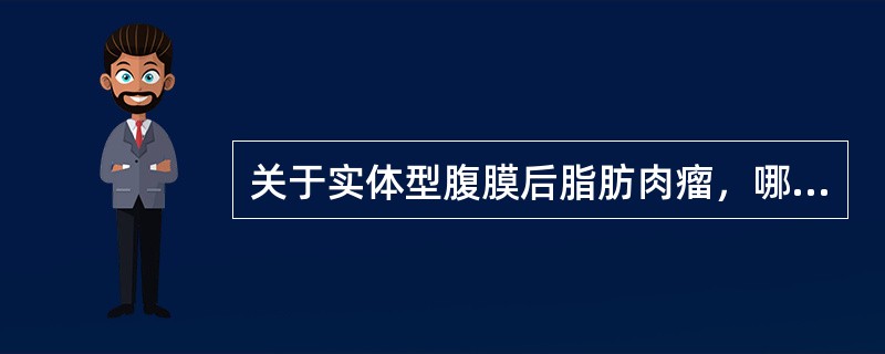 关于实体型腹膜后脂肪肉瘤，哪项错误？（）