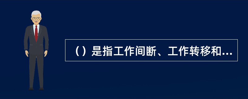 （）是指工作间断、工作转移和工作全部完成后所作的规定