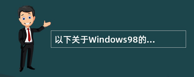 以下关于Windows98的叙述中，正确的有（）。