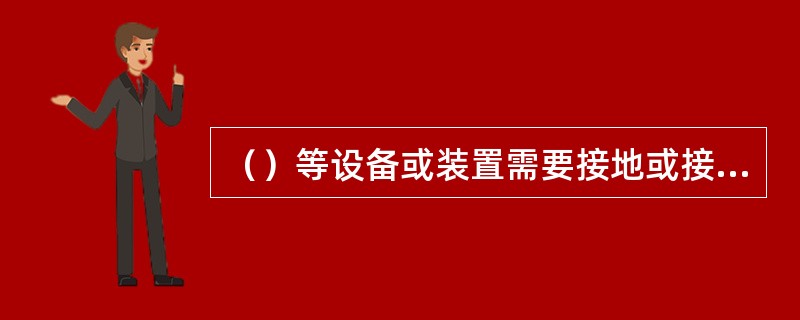 （）等设备或装置需要接地或接零。