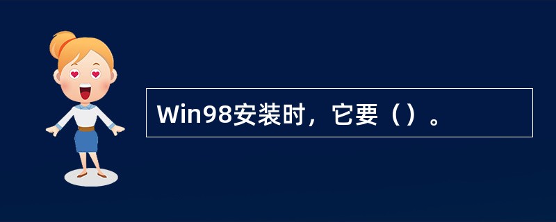 Win98安装时，它要（）。
