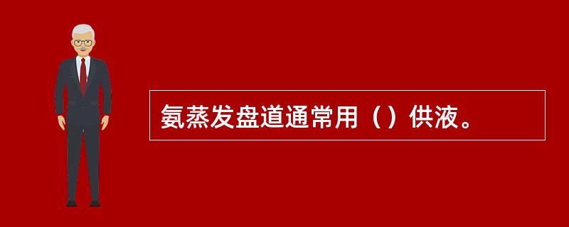 氨蒸发盘道通常用（）供液。