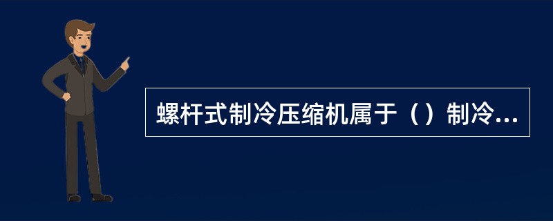 螺杆式制冷压缩机属于（）制冷压缩机。