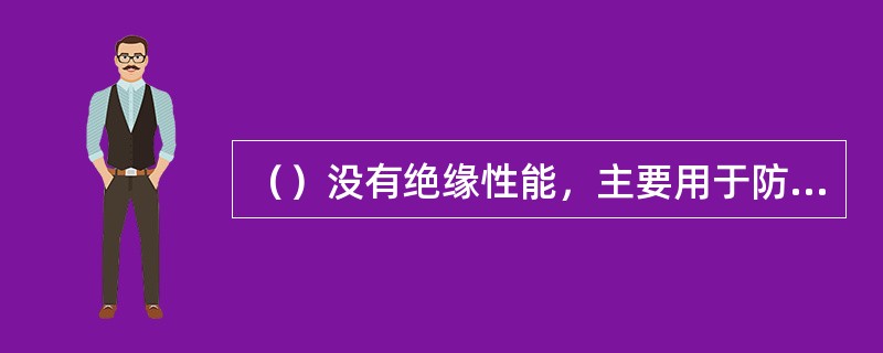 （）没有绝缘性能，主要用于防止停电检修时事故的发生。