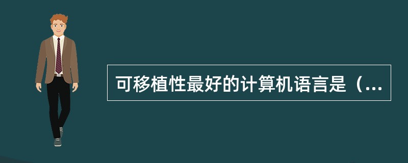 可移植性最好的计算机语言是（）。