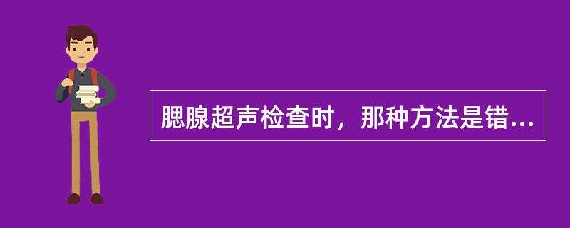 腮腺超声检查时，那种方法是错误的（）