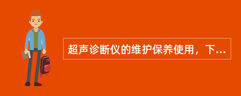 超声诊断仪的维护保养使用，下列哪项不恰当（）