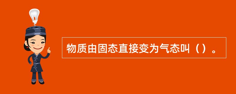 物质由固态直接变为气态叫（）。