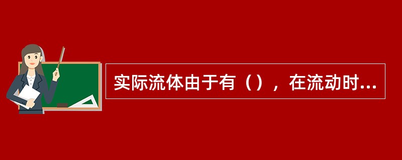 实际流体由于有（），在流动时就会产生阻力。