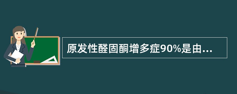 原发性醛固酮增多症90%是由于下列哪项肾上腺病变引起的（）