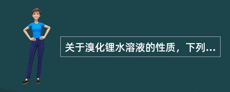 关于溴化锂水溶液的性质，下列叙述正确的一组是（）。①溴化锂水溶液具有强烈的吸湿性②溴化锂水溶液的温度过低或浓度过高，均容易发生结晶③溴化锂水溶液对一般金属材料腐蚀性较弱④溴化锂水溶液有剧毒，对人体有害