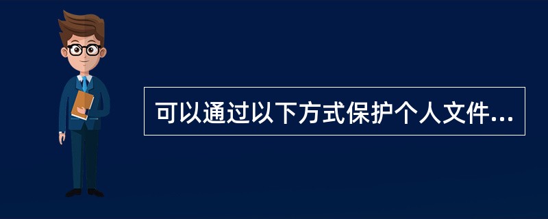 可以通过以下方式保护个人文件，使他人能够观看到无法修改（）
