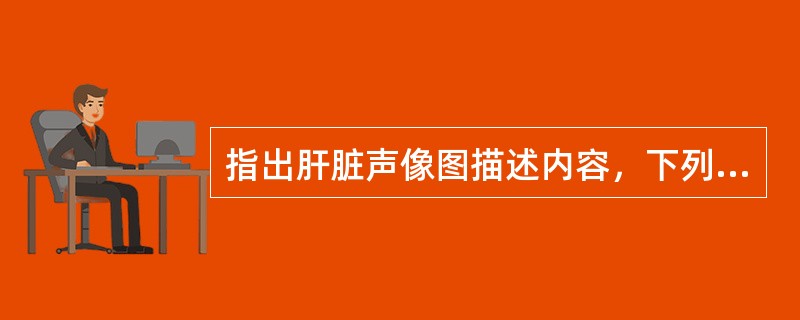 指出肝脏声像图描述内容，下列哪项最全面（）