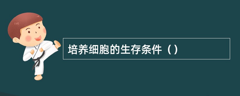 培养细胞的生存条件（）