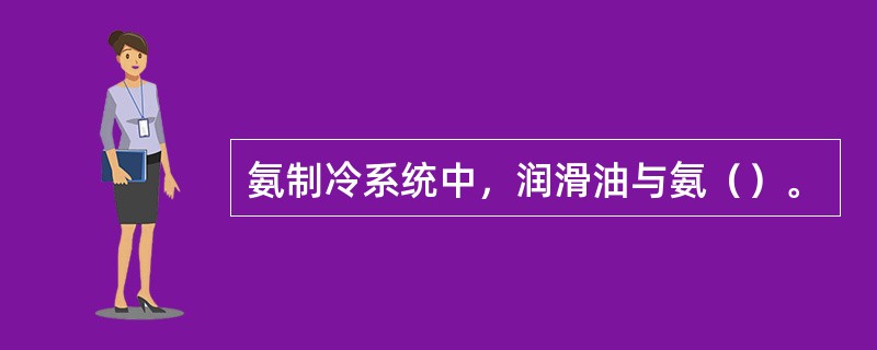 氨制冷系统中，润滑油与氨（）。