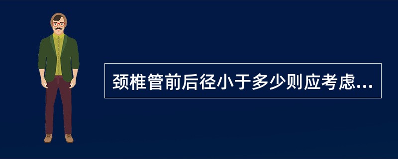 颈椎管前后径小于多少则应考虑有椎管狭窄（）