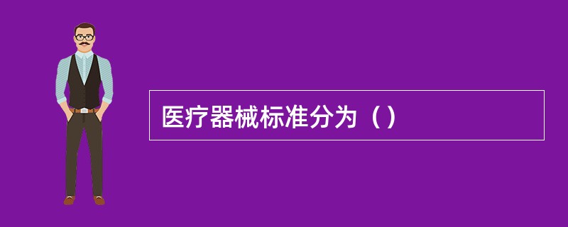 医疗器械标准分为（）