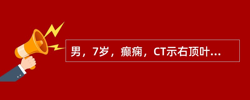 男，7岁，癫痫，CT示右顶叶有契形裂隙，底朝外，尖朝内并延伸到侧脑室体旁，周围呈灰质密度，诊断（）